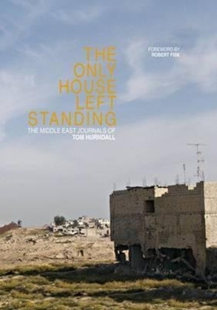 The Only House Left Standing - The Middle East Journals of Tom Hurndall