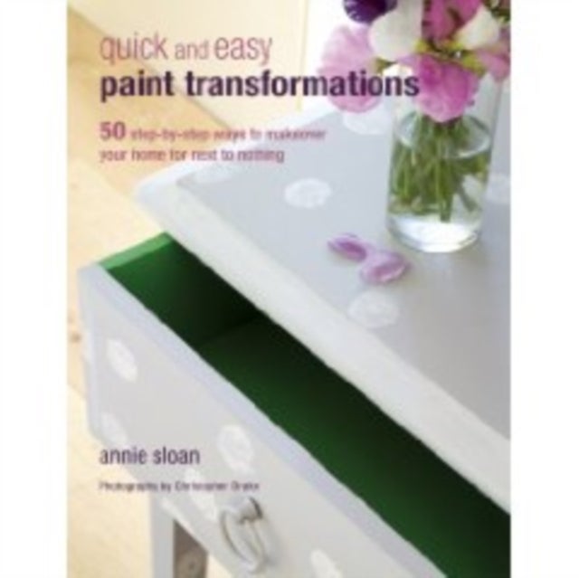 Quick and Easy Paint Transformations - 50 Step-by-Step Projects for Walls, Floors, Stairs & Furniture