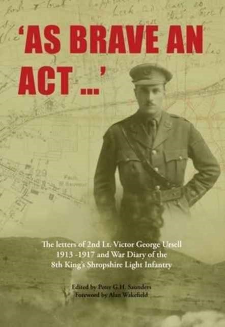 As Brave an Act - The Letters of 2nd Lt Victor George Ursell 1913-17 Kings Shropshire Light Infantry