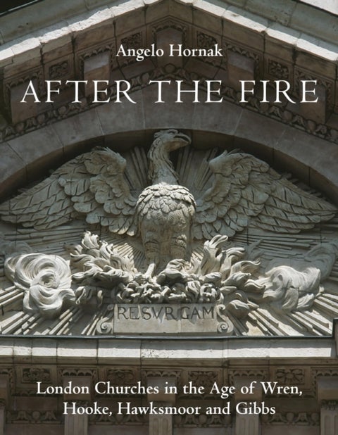 After the Fire - London Churches in the Age of Wren, Hooke, Hawksmoor and Gibbs