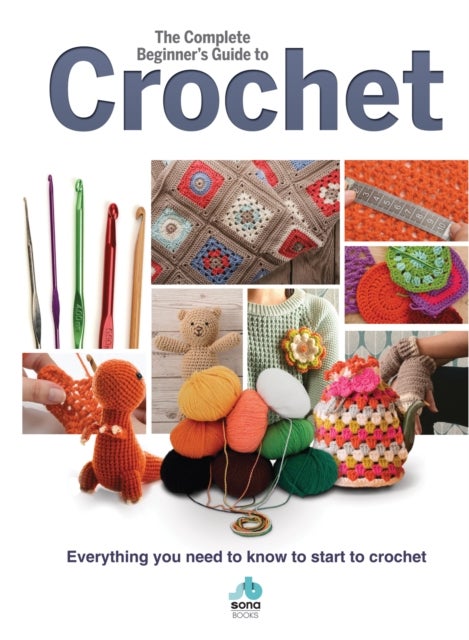 The Complete Beginners Guide to Crochet - Everything you need to know to start to crochet