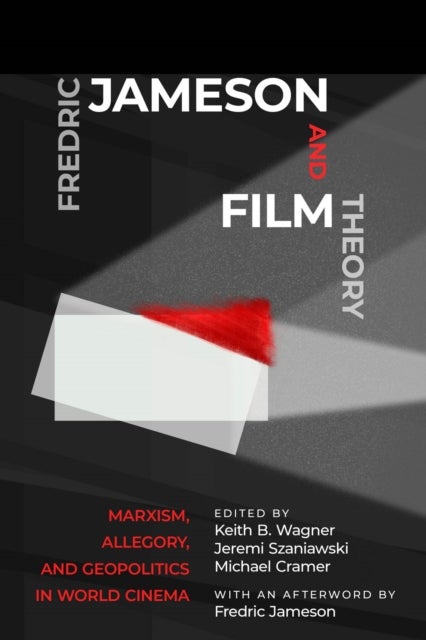 Fredric Jameson and Film Theory - Marxism, Allegory, and Geopolitics in World Cinema