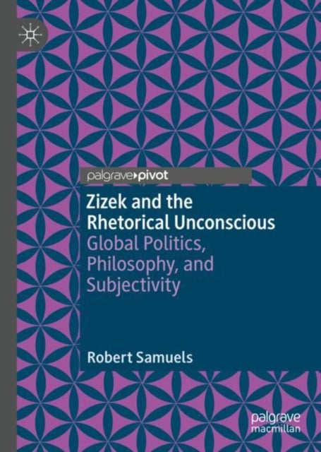 Zizek and the Rhetorical Unconscious - Global Politics, Philosophy, and Subjectivity