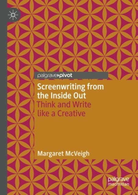 Screenwriting from the Inside Out - Think and Write like a Creative