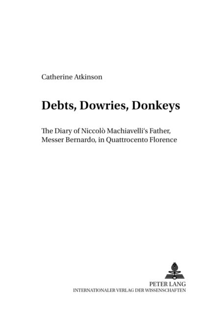 Debts, Dowries, Donkeys - The Diary of Niccolo Machiavelli's Father, Messer Bernardo, in Quattrocento Florence