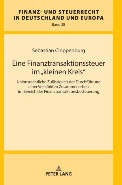 Eine Finanztransaktionssteuer im kleinen Kreis - Unionsrechtliche Zulaessigkeit der Durchfuehrung einer Verstaerkten Zusammenarbeit im Bereich der Finanztransaktionsbesteuerung