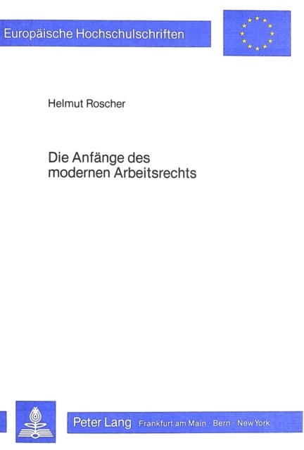 Die Anfaenge des modernen Arbeitsrechts - Ein Beitrag zur Geschichte des Jugendarbeitsschutzes unter besonderer Beruecksichtigung der Entwicklung in Preussen
