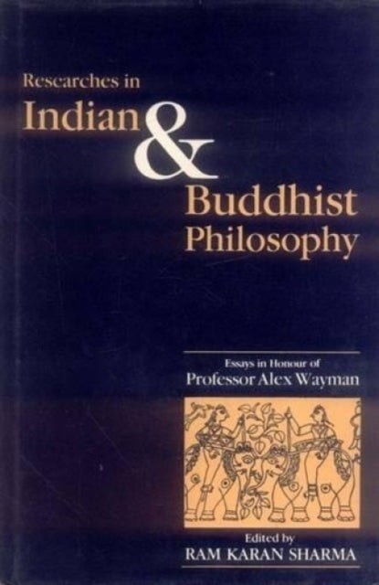 Researches in Indian and Buddhist Philosophy - Essays in Honour of Professor Alex Wayman