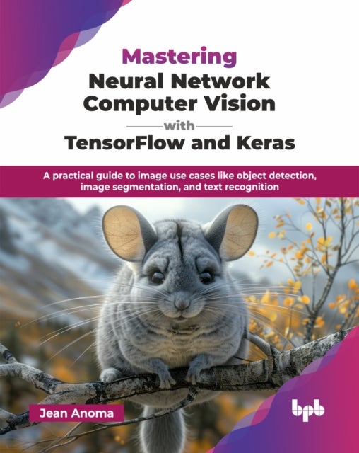 Mastering Neural Network Computer Vision with TensorFlow and Keras - A practical guide to image use cases like object detection, image segmentation, and text recognition