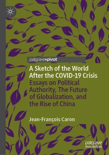 A Sketch of the World After the COVID-19 Crisis - Essays on Political Authority, The Future of Globalization, and the Rise of China