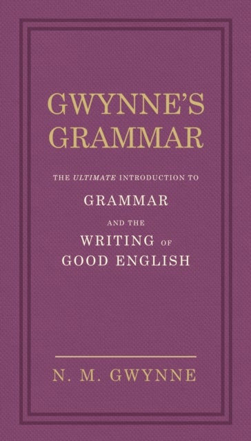 Gwynne's Grammar - The Ultimate Introduction to Grammar and the Writing of Good English. Incorporating also Strunk’s Guide to Style.