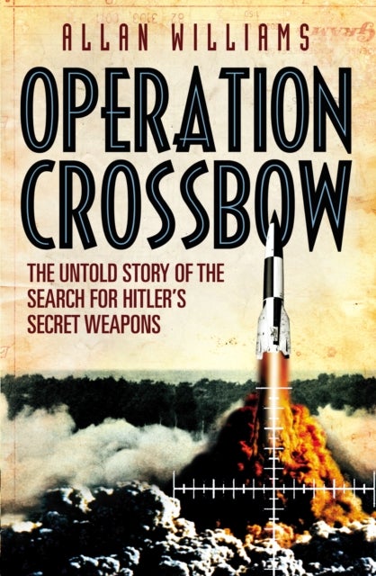Operation Crossbow - The Untold Story of the Search for Hitler’s Secret Weapons