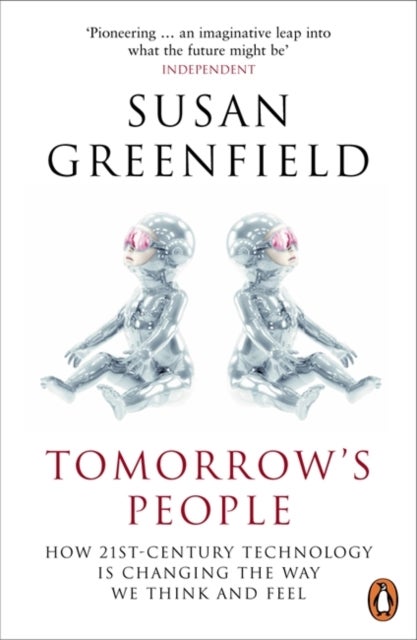Tomorrow's People - How 21st-Century Technology is Changing the Way We Think and Feel