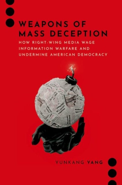 Weapons of Mass Deception - How Right-wing Media Wage Information Warfare and Undermine American Democracy