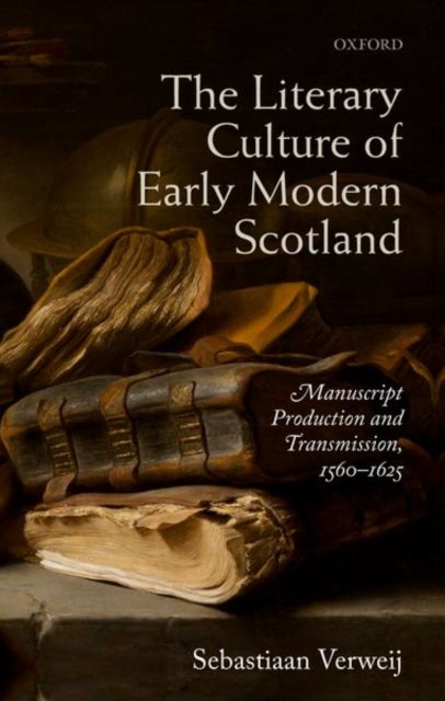 The Literary Culture of Early Modern Scotland - Manuscript Production and Transmission, 1560-1625