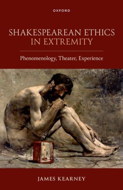Shakespearean Ethics in Extremity - Phenomenology, Theater, Experience