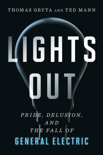 Lights Out - Pride, Delusion, and the Fall of General Electric