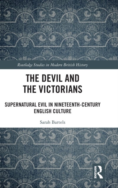 The Devil and the Victorians - Supernatural Evil in Nineteenth-Century English Culture
