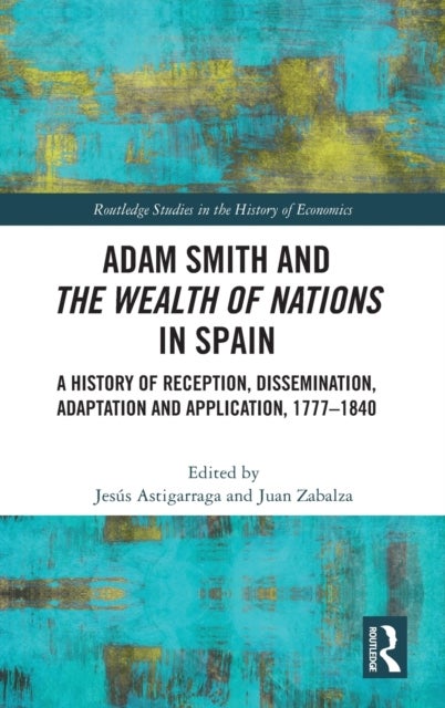 Adam Smith and The Wealth of Nations in Spain - A History of Reception, Dissemination, Adaptation and Application, 1777–1840