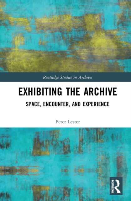 Exhibiting the Archive - Space, Encounter, and Experience