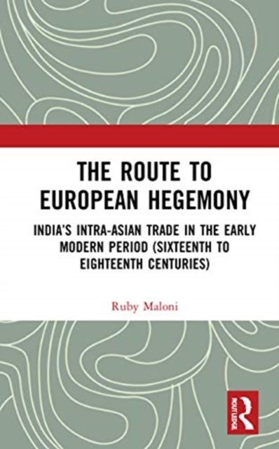 The Route to European Hegemony - India’s Intra-Asian Trade in the Early Modern Period (Sixteenth to Eighteenth Centuries)
