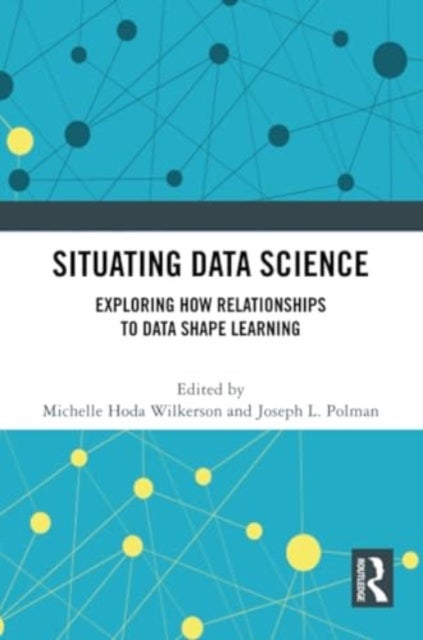 Situating Data Science - Exploring How Relationships to Data Shape Learning
