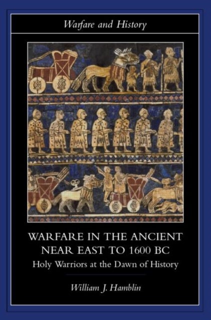 Warfare in the Ancient Near East to 1600 BC - Holy Warriors at the Dawn of History