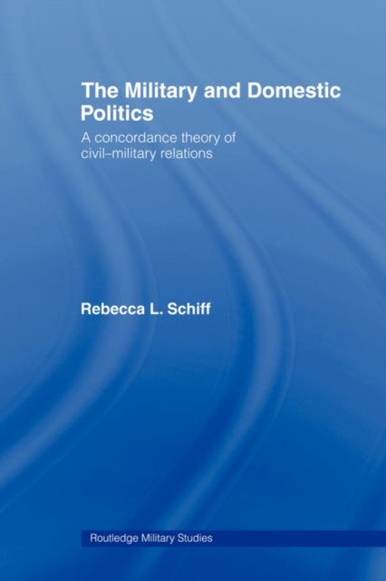 The Military and Domestic Politics - A Concordance Theory of Civil-Military Relations