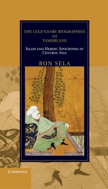 The Legendary Biographies of Tamerlane - Islam and Heroic Apocrypha in Central Asia