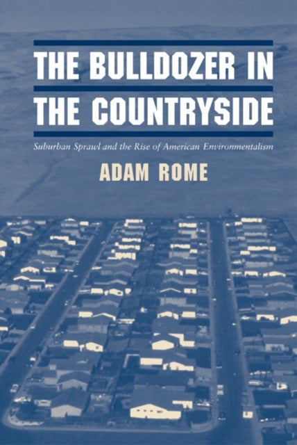 The Bulldozer in the Countryside - Suburban Sprawl and the Rise of American Environmentalism