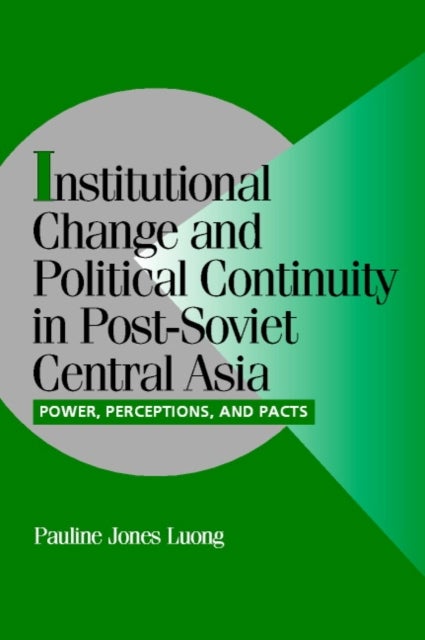 Institutional Change and Political Continuity in Post-Soviet Central Asia - Power, Perceptions, and Pacts