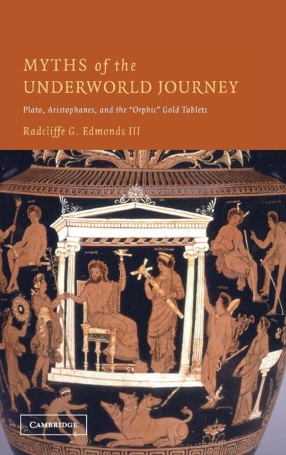 Myths of the Underworld Journey - Plato, Aristophanes, and the 'Orphic' Gold Tablets