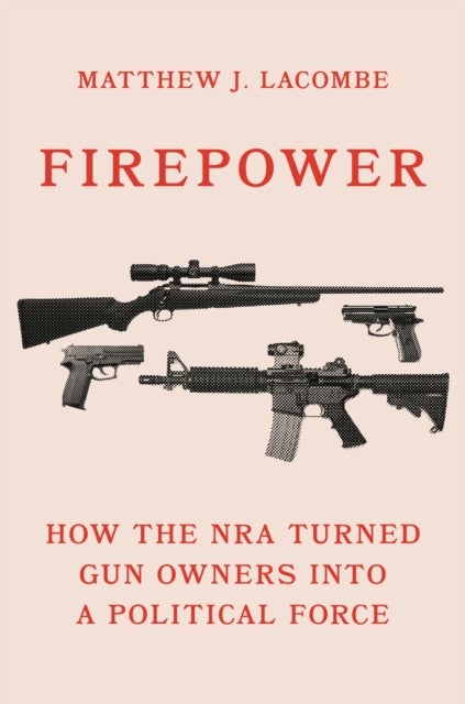 Firepower - How the NRA Turned Gun Owners into a Political Force