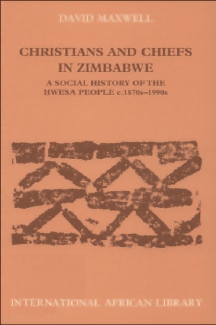 Christians and Chiefs in Zimbabwe - A Social History of the Hwesa People, 1870s -1990s