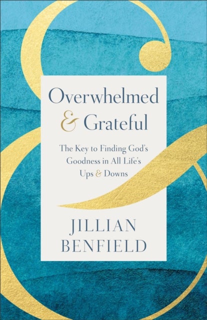 Overwhelmed & Grateful - The Key to Finding God's Goodness in All Life's Ups & Downs