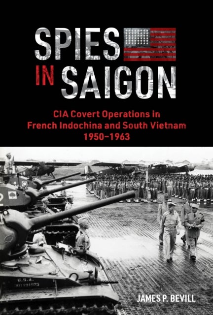 Spies in Saigon - CIA Covert Operations in French Indochina and South Vietnam, 1950–1963