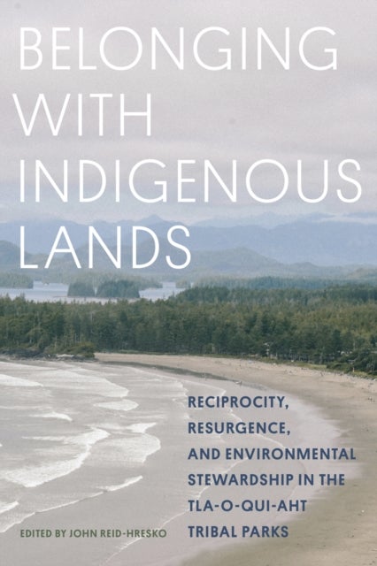 Belonging with Indigenous Lands - Resurgence, Reciprocity, and Environmental Stewardship in the Tla-o-qui-aht Tribal Parks
