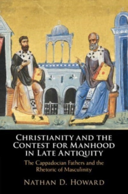Christianity and the Contest for Manhood in Late Antiquity - The Cappadocian Fathers and the Rhetoric of Masculinity