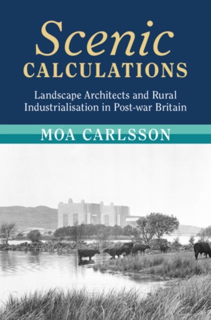 Scenic Calculations - Landscape Architects and Rural Industrialisation in Post-war Britain
