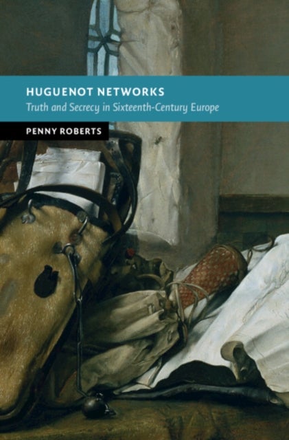 Huguenot Networks - Truth and Secrecy in Sixteenth-Century Europe