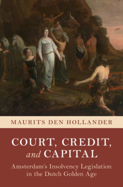 Court, Credit, and Capital - Amsterdam's Insolvency Legislation in the Dutch Golden Age