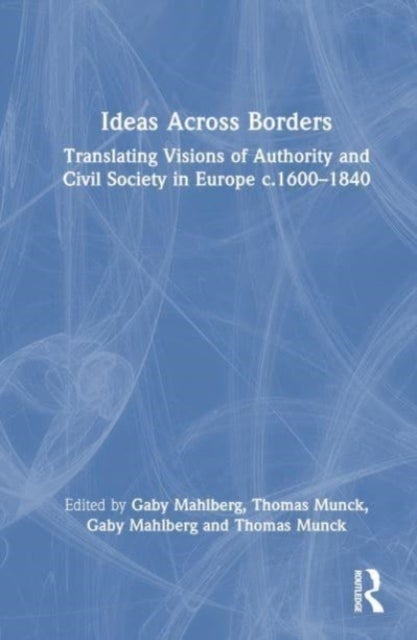 Ideas Across Borders - Translating Visions of Authority and Civil Society in Europe c.1600–1840
