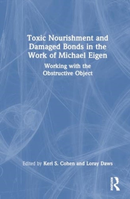 Toxic Nourishment and Damaged Bonds in the Work of Michael Eigen - Working with the Obstructive Object