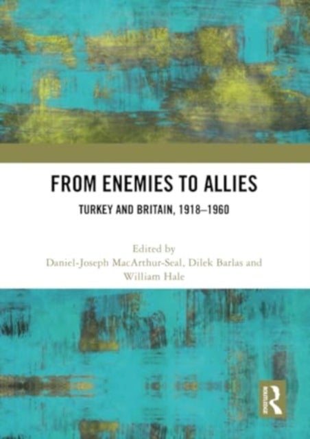From Enemies to Allies - Turkey and Britain, 1918–1960