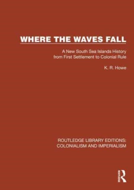Where the Waves Fall - A New South Sea Islands History from First Settlement to Colonial Rule