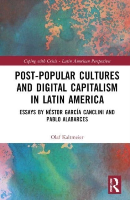 Post-Popular Cultures and Digital Capitalism in Latin America - Essays by Nestor Garcia Canclini and Pablo Alabarces