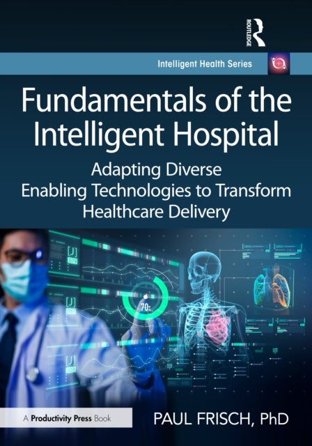 Fundamentals of the Intelligent Hospital - Adapting Diverse Enabling Technologies to Transform Healthcare Delivery
