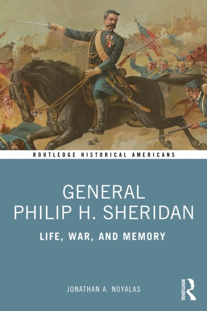 General Philip H. Sheridan - Life, War, and Memory