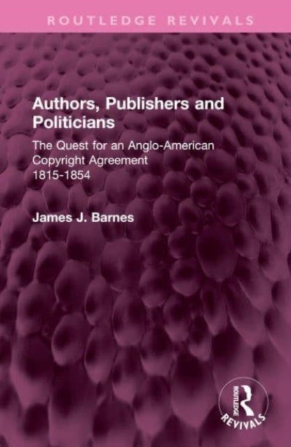 Authors, Publishers and Politicians - The Quest for an Anglo-American Copyright Agreement, 1815-1854
