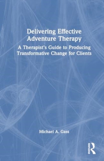 Delivering Effective Adventure Therapy - A Therapist’s Guide to Producing Transformative Change for Clients